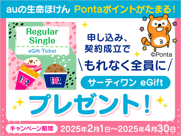 auの生命ほけん Pontaポイントがたまる！申し込み、契約成立でもれなく全員にサーティーワン　eGiftプレゼント！キャンペーン期間：2025年2月1日～2025年4月30日