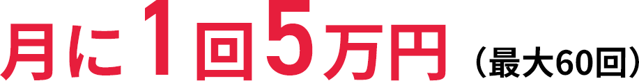 月に1回5万円（最大60回）