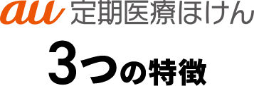 au 定期医療ほけん3つの特長