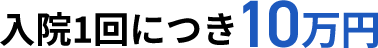 入院1回につき10万円