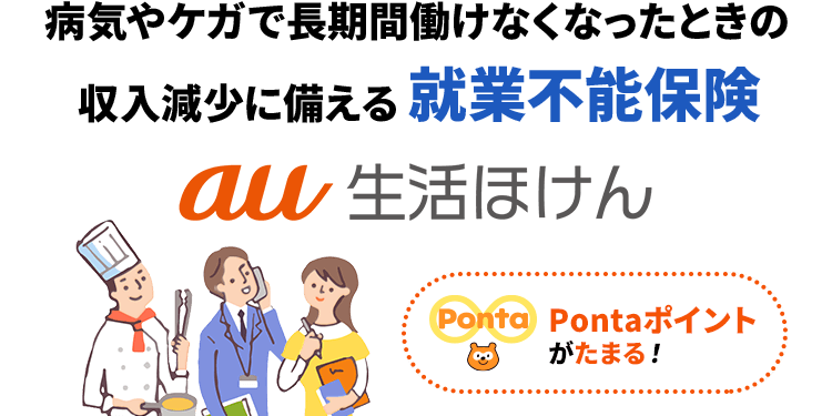 病気やケガで長期間働けなくなったときの収入減少に備える「就業不能保険」 au 生活ほけん