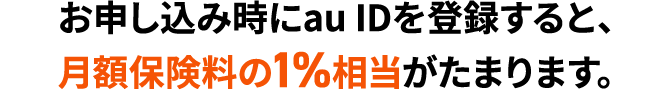 お申し込み時にau IDを登録すると、月額保険料の1%相当がたまります。