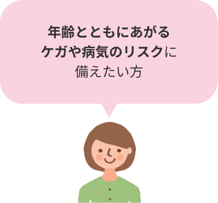 年齢とともにあがるケガや病気のリスクに備えたい方