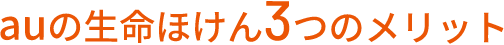 auの生命ほけん 3つのメリット
