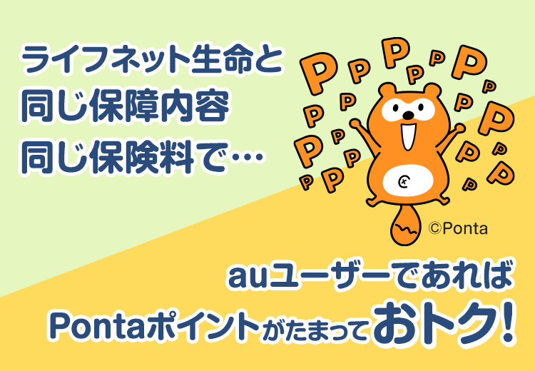 auの生命ほけんはライフネット生命と同じ保障内容・同じ保険料！さらに、auユーザーであればPontaポイントがたまっておトク！