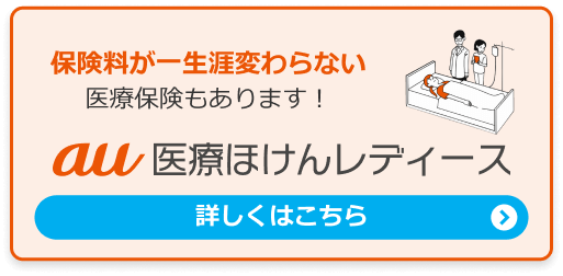 保険料が一生涯変わらない医療保障もあります！au医療ほけんレディース。詳しくはこちら。