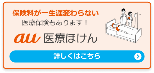 保険料が一生涯変わらない医療保障もあります！au医療ほけん。詳しくはこちら。